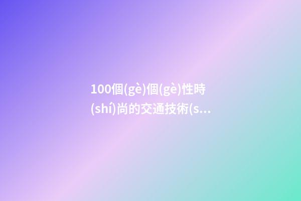 100個(gè)個(gè)性時(shí)尚的交通技術(shù)公司名字 哪類意思適合